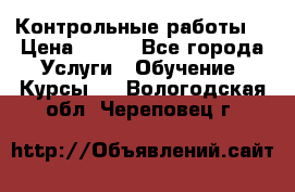 Контрольные работы. › Цена ­ 900 - Все города Услуги » Обучение. Курсы   . Вологодская обл.,Череповец г.